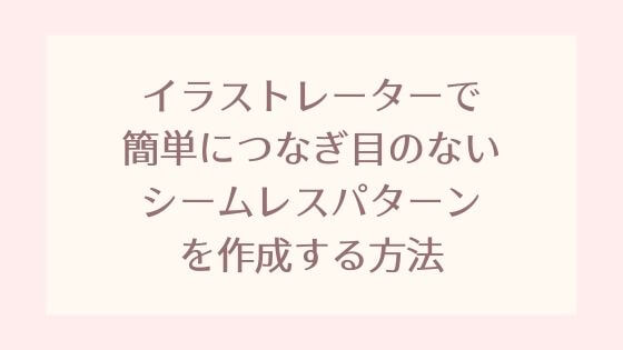 イラストレーターで簡単につなぎ目のないシームレスパターンを作成する方法 Pixel Note