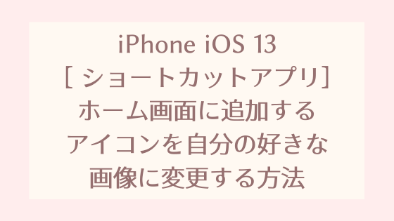 Iphoneショートカットアプリ ホーム画面に追加するアイコンを自分の