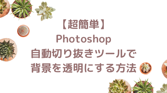 超簡単】Photoshop自動切り抜きツールで背景を透明にする方法  Pixel Note